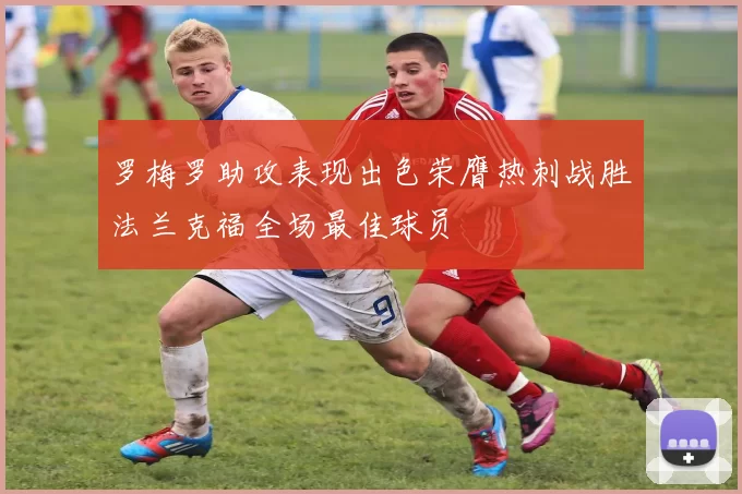 罗梅罗助攻表现出色荣膺热刺战胜法兰克福全场最佳球员