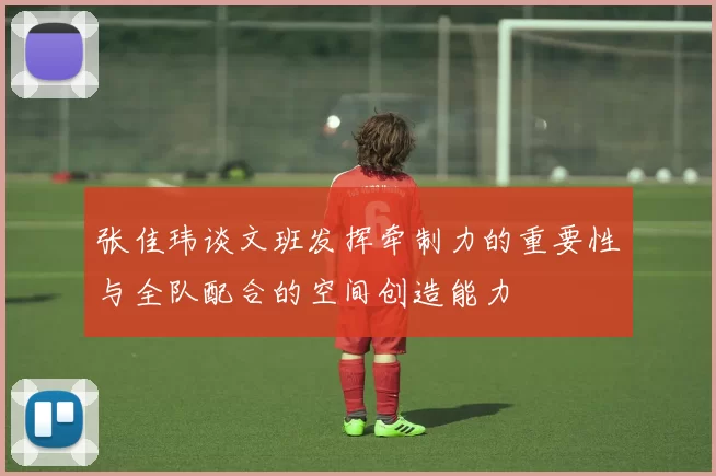 张佳玮谈文班发挥牵制力的重要性与全队配合的空间创造能力