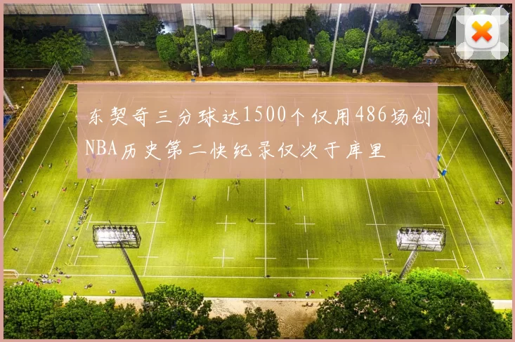 东契奇三分球达1500个仅用486场创NBA历史第二快纪录仅次于库里